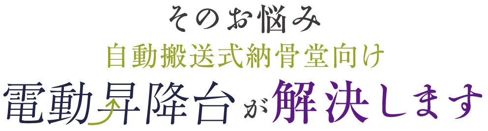 そのお悩み自動搬送式納骨堂向け電動昇降台が解決します